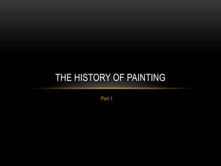 Part 1
THE HISTORY OF PAINTING
 