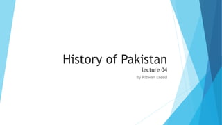 History of Pakistan
lecture 04
By Rizwan saeed
 