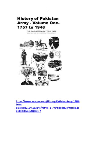1
https://www.amazon.com/History-Pakistan-Army-1948-
Low-
Black/dp/1546613145/ref=sr_1_7?s=books&ie=UTF8&qi
d=1495850364&sr=1-7
 