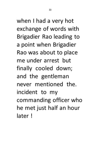 33
when I had a very hot
exchange of words with
Brigadier Rao leading to
a point when Brigadier
Rao was about to place
me ...