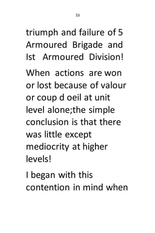 53
triumph and failure of 5
Armoured Brigade and
Ist Armoured Division!
When actions are won
or lost because of valour
or ...