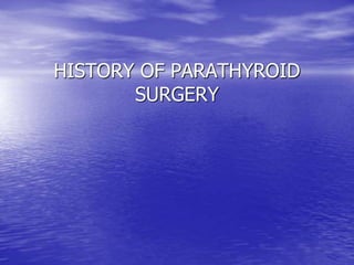 HISTORY OF PARATHYROID
SURGERY
 
