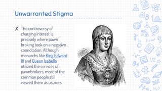 Unwarranted Stigma
✘ The controversy of
charging interest is
precisely where pawn
broking took on a negative
connotation. ...