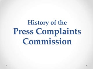 History of the
Press Complaints
Commission
 