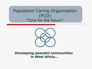 Population Caring Organization (PCO) “ Care for the future’’ Developing peaceful communities  in West Africa… 
