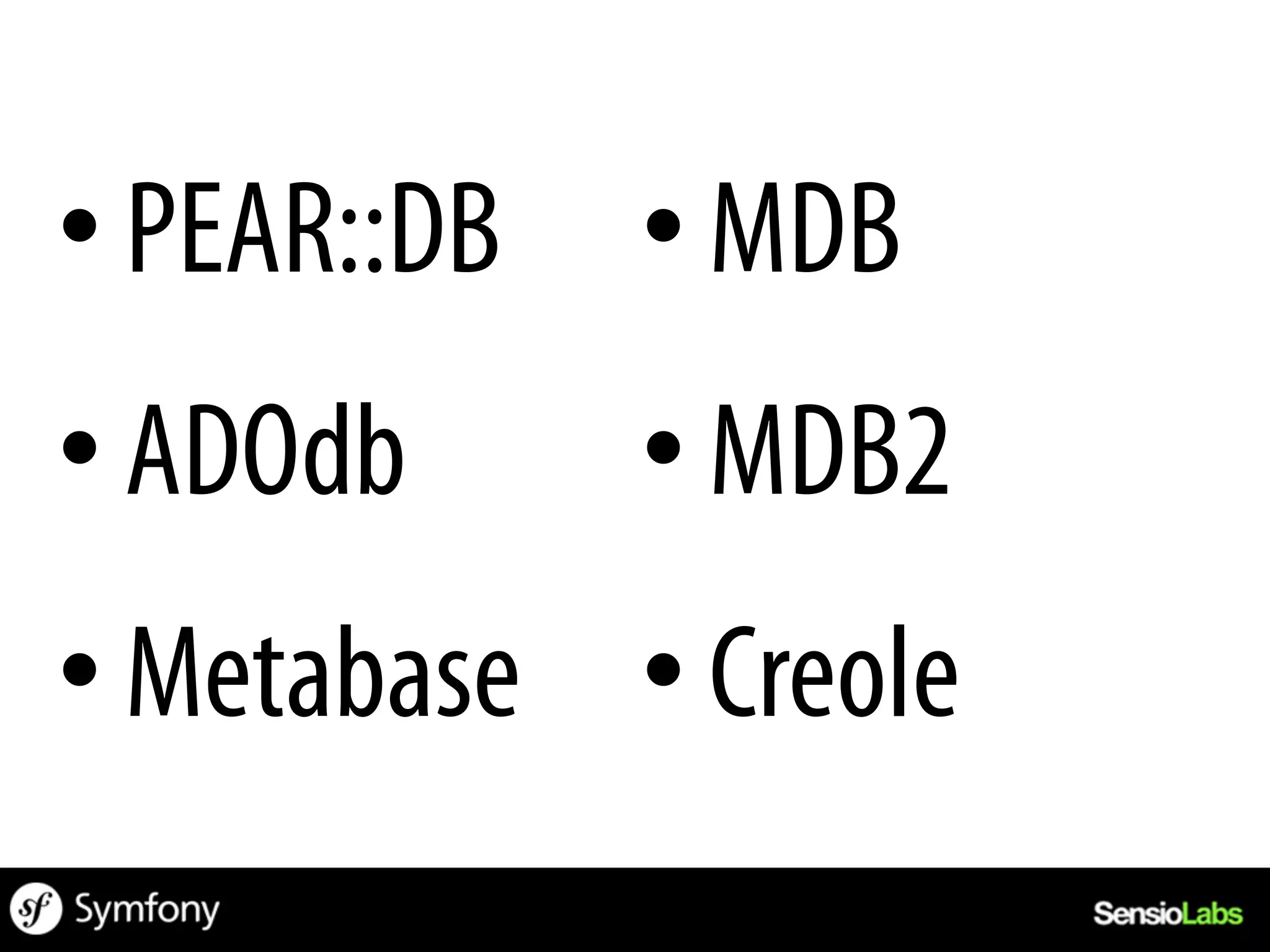 • PEAR::DB   • MDB
• ADOdb      • MDB2
• Metabase • Creole
 