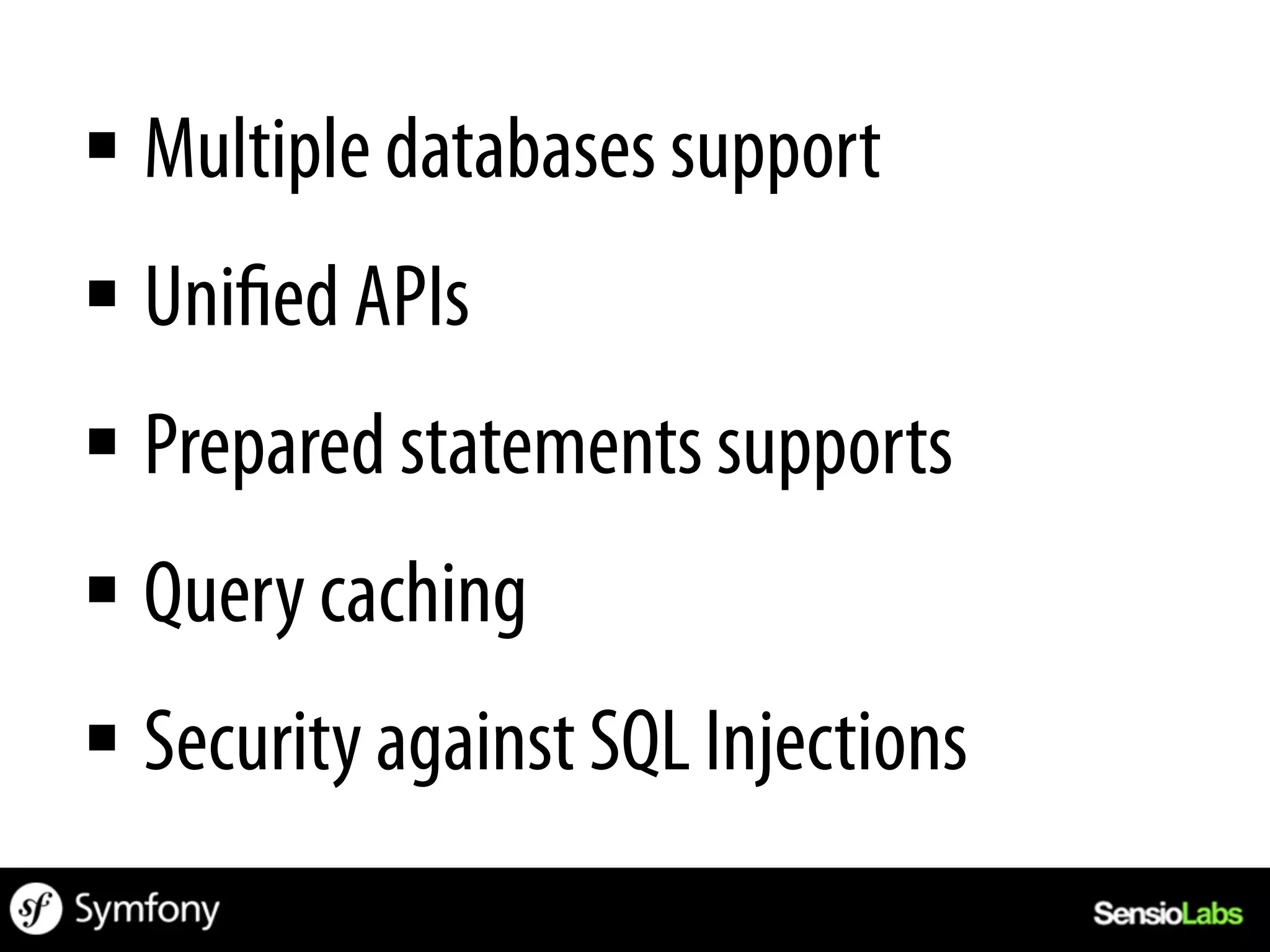 §  Multiple databases support
§  Uni ed APIs
§  Prepared statements supports
§  Query caching
§  Security against SQL Injections
 