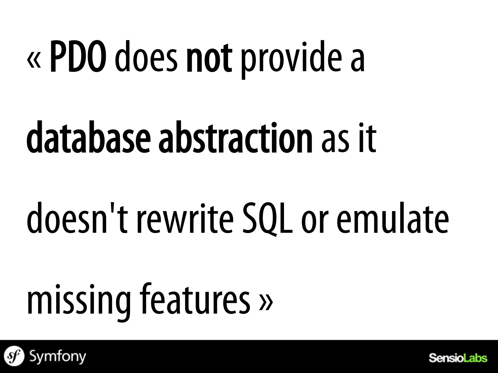 « PDO does not provide a
database abstraction as it
doesn't rewrite SQL or emulate
missing features »
 