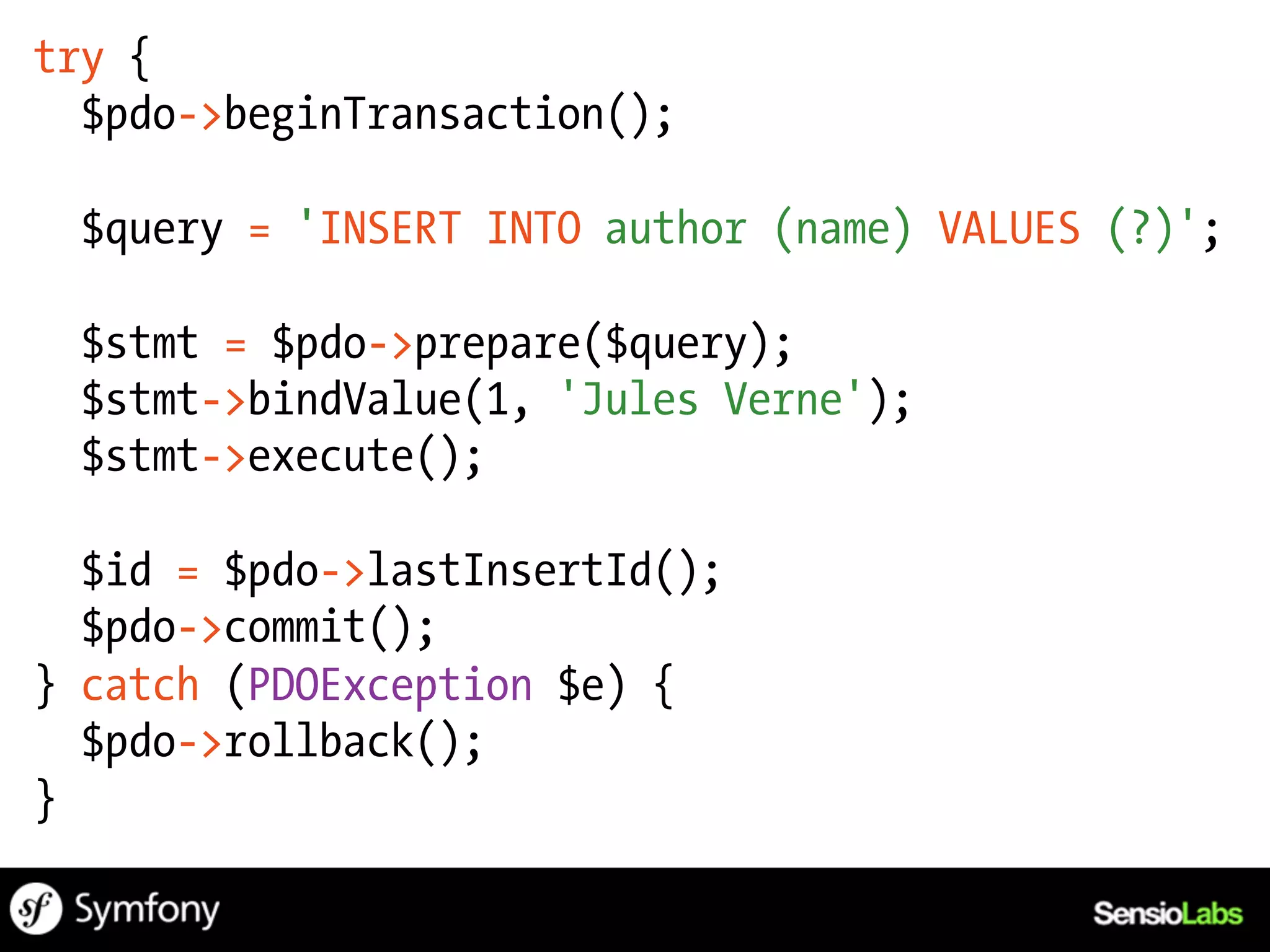 try {
  $pdo->beginTransaction();

 $query = 'INSERT INTO author (name) VALUES (?)';

 $stmt = $pdo->prepare($query);
 $stmt->bindValue(1, 'Jules Verne');
 $stmt->execute();

  $id = $pdo->lastInsertId();
  $pdo->commit();
} catch (PDOException $e) {
  $pdo->rollback();
}
 