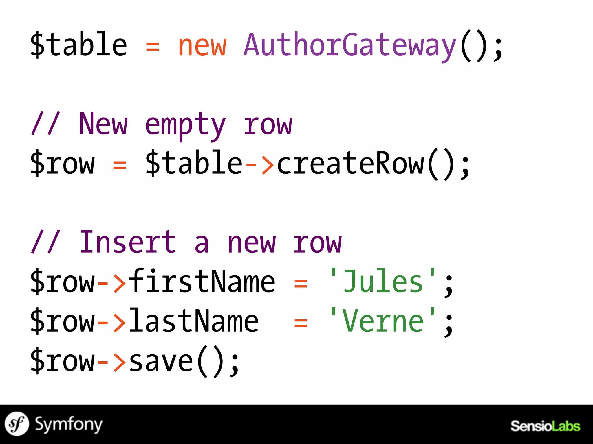 $table = new AuthorGateway();

// New empty row
$row = $table->createRow();

// Insert a new row
$row->firstName = 'Jules';
$row->lastName = 'Verne';
$row->save();
 