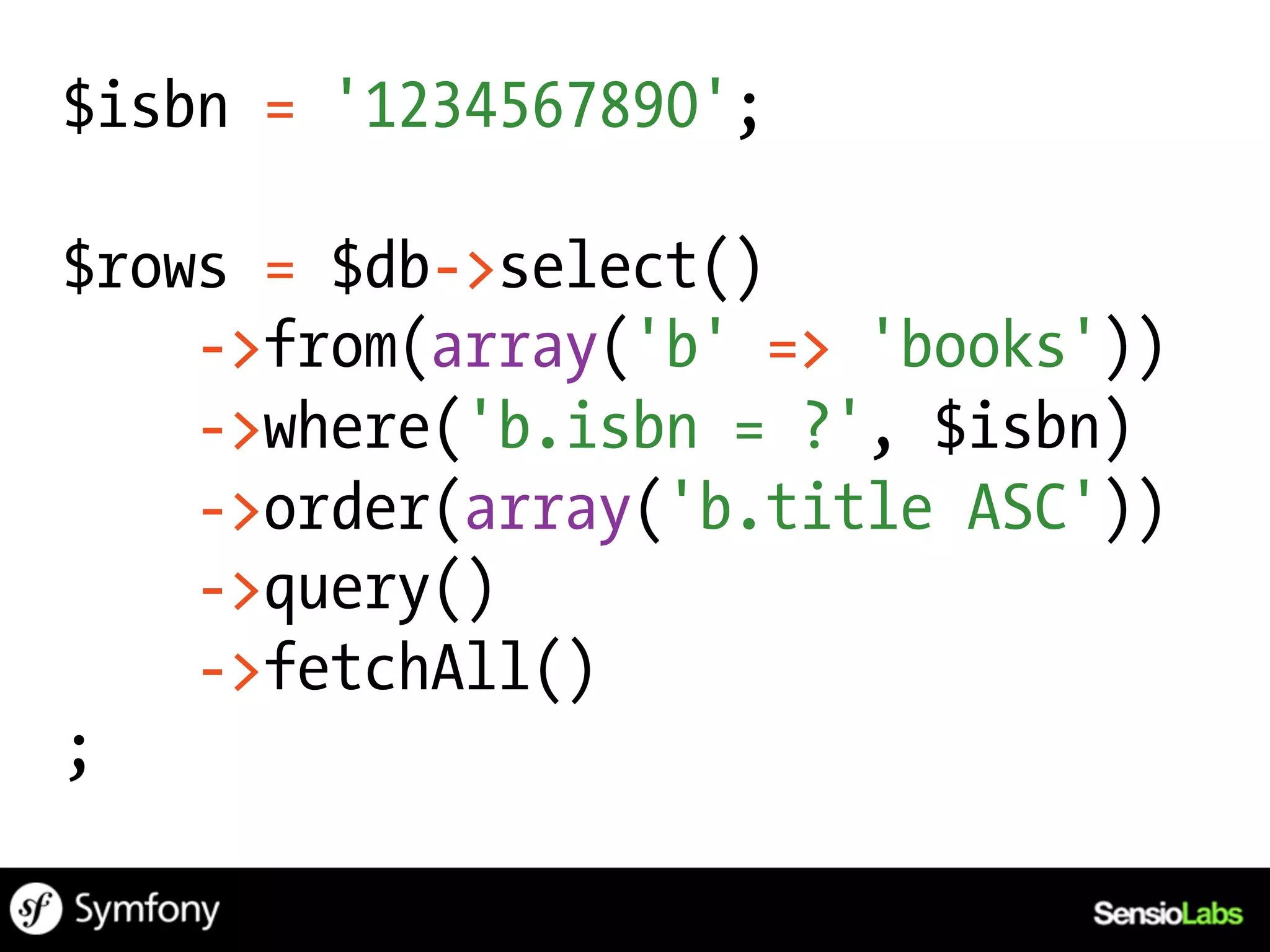 $isbn = '1234567890';

$rows = $db->select()
    ->from(array('b' => 'books'))
    ->where('b.isbn = ?', $isbn)
    ->order(array('b.title ASC'))
    ->query()
    ->fetchAll()
;
 