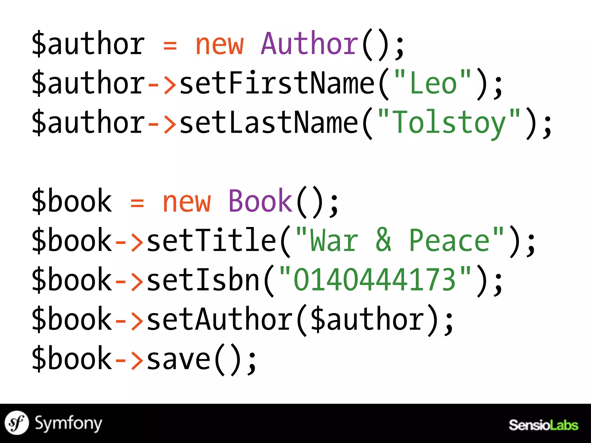 $author = new Author();
$author->setFirstName("Leo");
$author->setLastName("Tolstoy");

$book = new Book();
$book->setTitle("War & Peace");
$book->setIsbn("0140444173");
$book->setAuthor($author);
$book->save();
 
