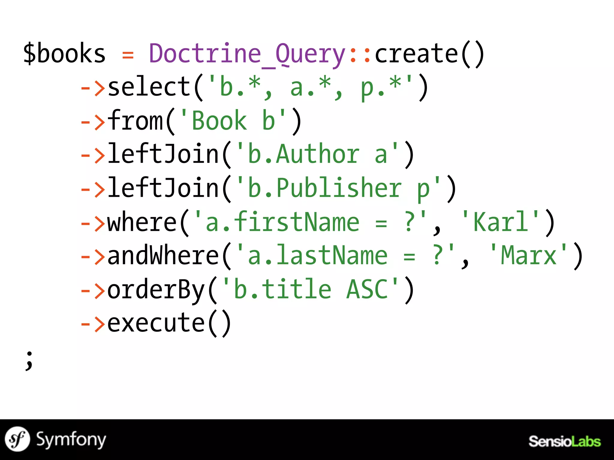 $books = Doctrine_Query::create()
    ->select('b.*, a.*, p.*')
    ->from('Book b')
    ->leftJoin('b.Author a')
    ->leftJoin('b.Publisher p')
    ->where('a.firstName = ?', 'Karl')
    ->andWhere('a.lastName = ?', 'Marx')
    ->orderBy('b.title ASC')
    ->execute()
;
 
