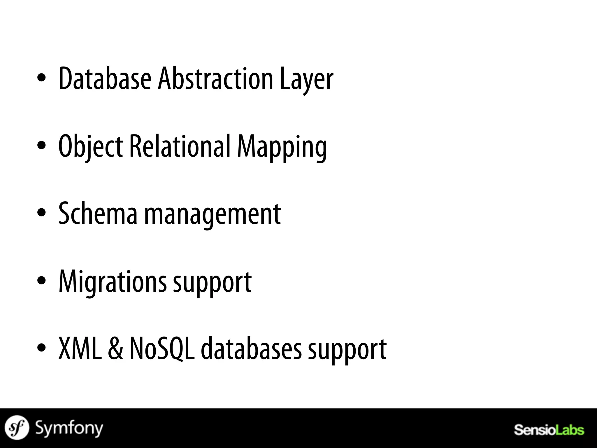 •  Database Abstraction Layer

•  Object Relational Mapping

•  Schema management

•  Migrations support

•  XML & NoSQL databases support
 
