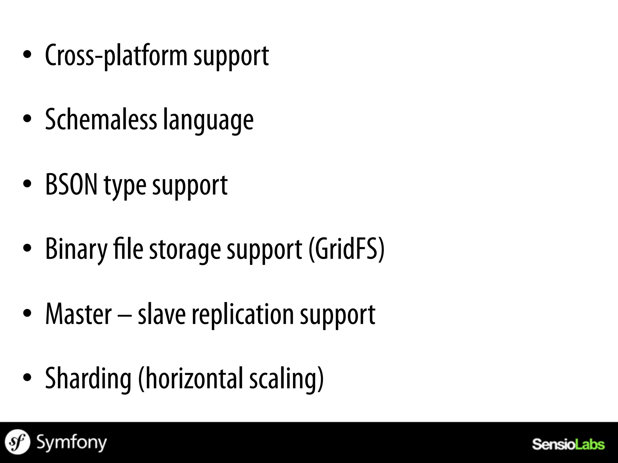 •  Cross-platform support

•  Schemaless language

•  BSON type support

•  Binary le storage support (GridFS)

•  Master – slave replication support

•  Sharding (horizontal scaling)
 