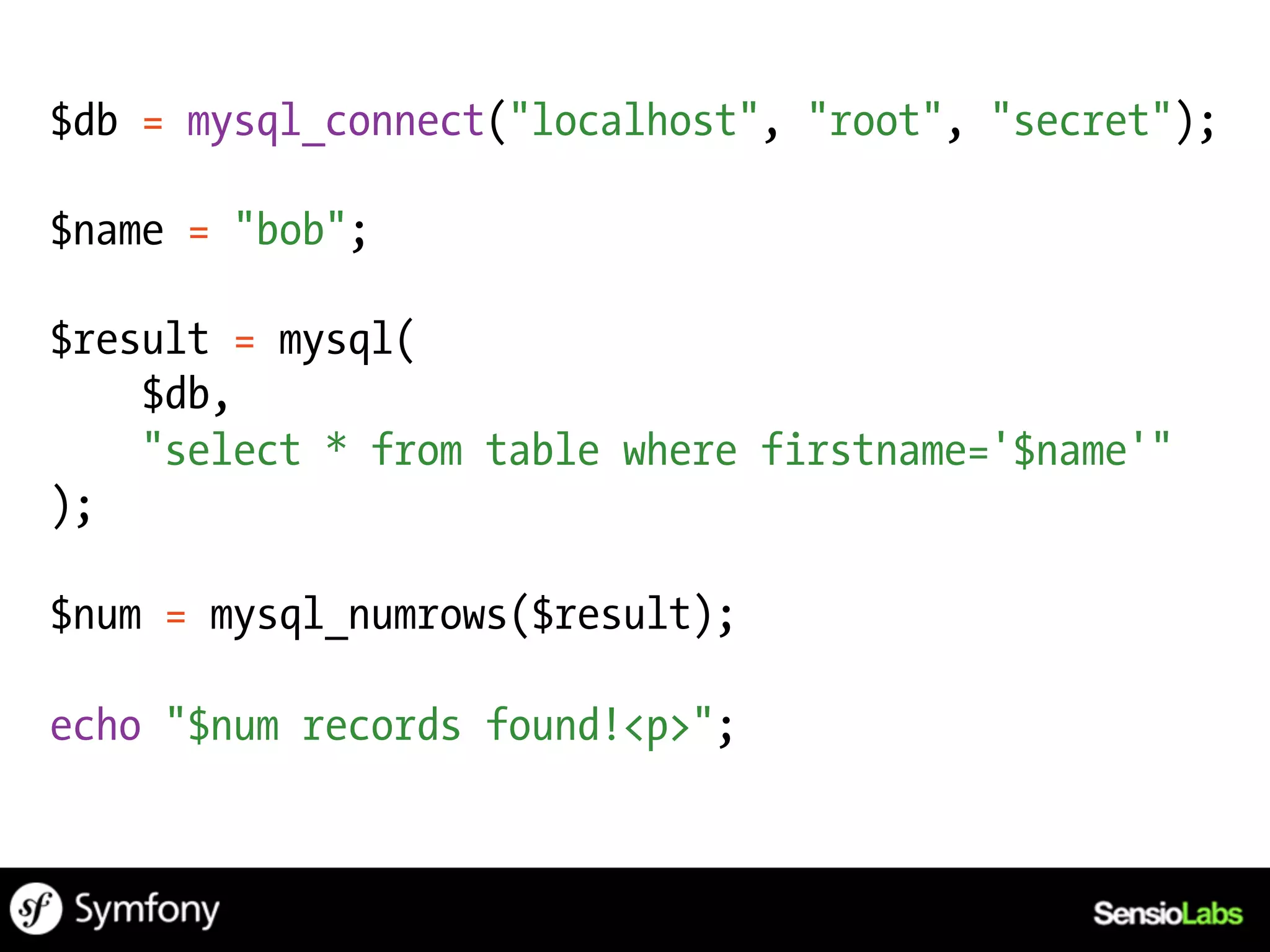 $db = mysql_connect("localhost", "root", "secret");

$name = "bob";

$result = mysql(
    $db,
    "select * from table where firstname='$name'"
);

$num = mysql_numrows($result);

echo "$num records found!<p>";
 