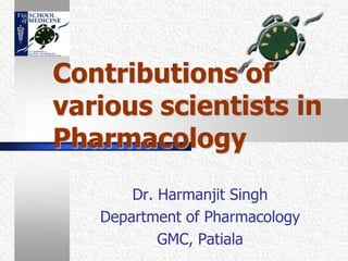 Contributions of various scientists in Pharmacology Dr. Harmanjit Singh  Department of Pharmacology  GMC, Patiala 