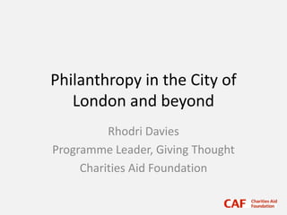 Philanthropy in the City of
London and beyond
Rhodri Davies
Programme Leader, Giving Thought
Charities Aid Foundation
 