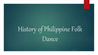 History of Philippine Folk
Dance
 