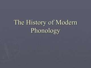 The History of Modern
Phonology
 