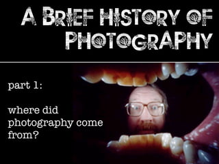 a brief history of
photography
part 1:
where did
photography come
from?
 