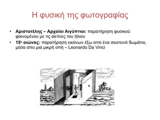 Η φυσική της φωτογραφίας <ul><li>Αριστοτέλης – Αρχαίοι Αιγύπτιοι:  παρατήρηση φυσικού φαινομένου με τις ακτίνες του ήλιου ...