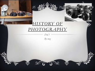 HISTORY OF
PHOTOGRAPHY
    By meg
 