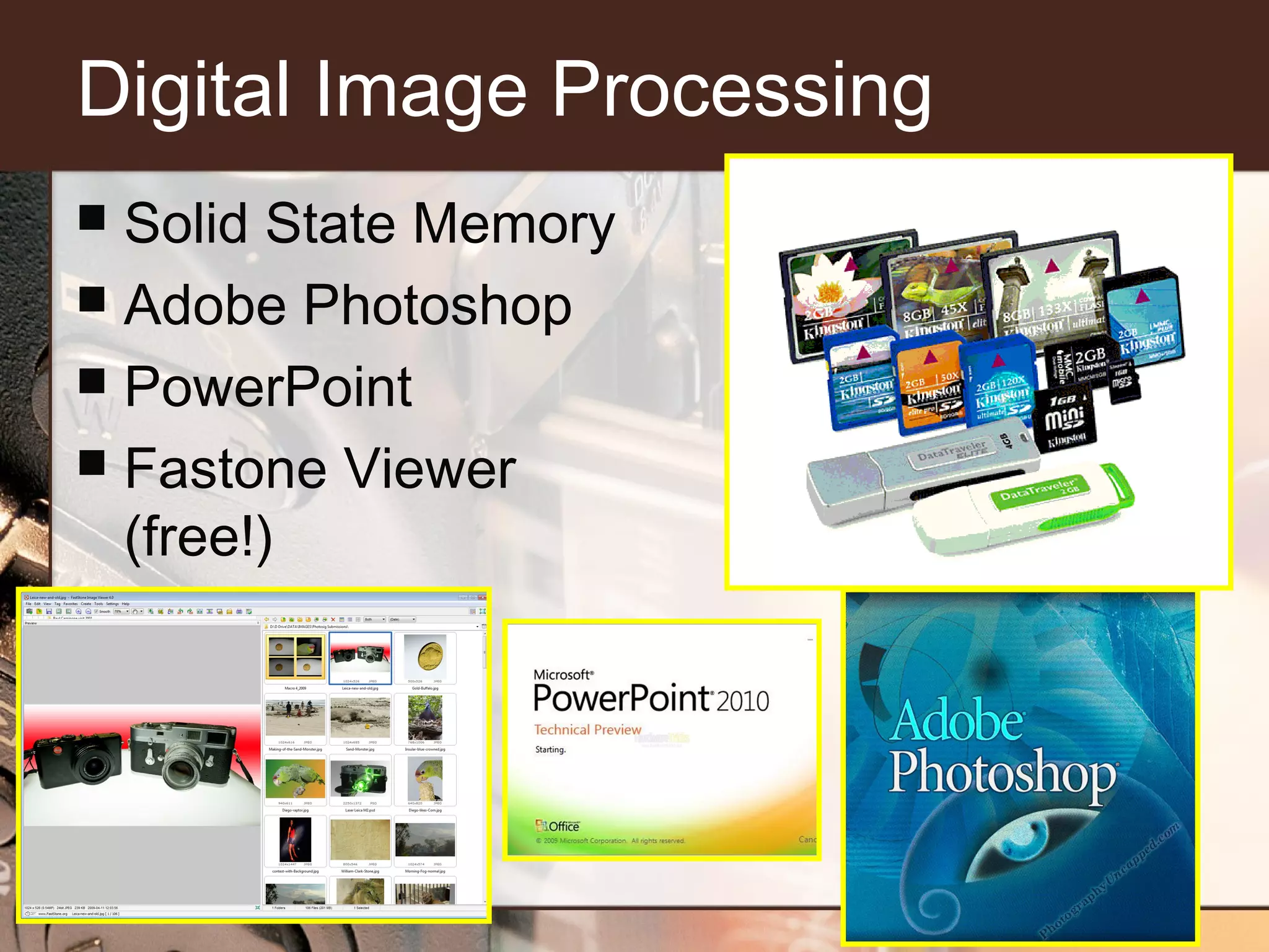 Digital Image Processing
Solid State Memory
 Adobe Photoshop
 PowerPoint
 Fastone Viewer
(free!)


 