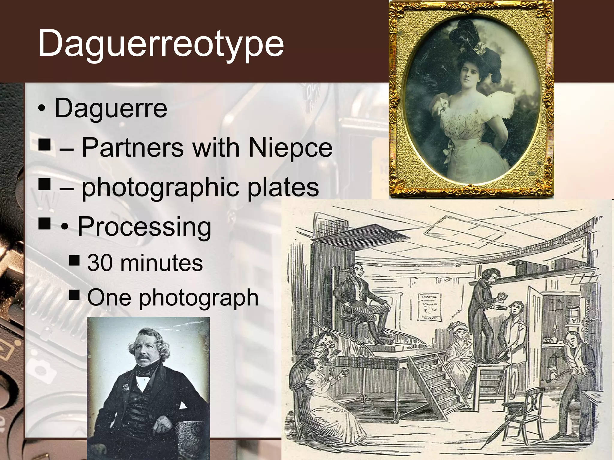 Daguerreotype
• Daguerre
 – Partners with Niepce
 – photographic plates
 • Processing
30 minutes
 One photograph


 