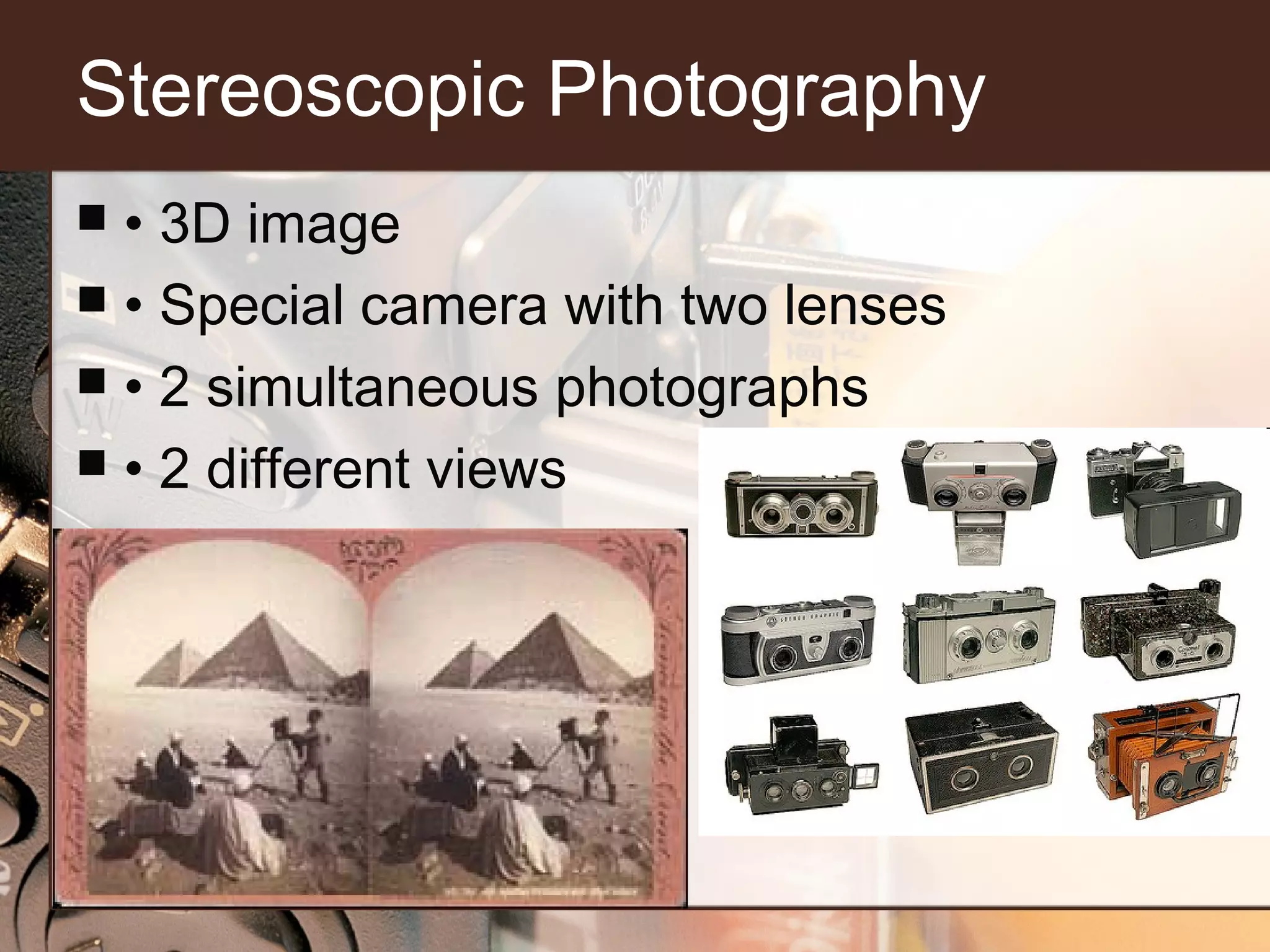 Stereoscopic Photography
• 3D image
 • Special camera with two lenses
 • 2 simultaneous photographs
 • 2 different views


 