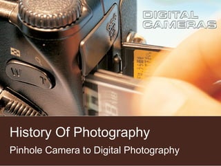 History Of Photography
Pinhole Camera to Digital Photography

 