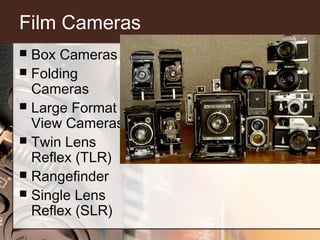 Film Cameras
Box Cameras
 Folding
Cameras
 Large Format
View Cameras
 Twin Lens
Reflex (TLR)
 Rangefinder
 Single Len...