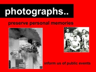 photographs..
preserve personal memories

inform us of public events

 