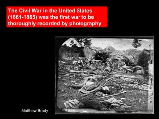 The Civil War in the United States
(1861-1865) was the first war to be
thoroughly recorded by photography

Matthew Brady

 