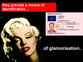 they provide a means of
identification…

and of glamorisation..

 
