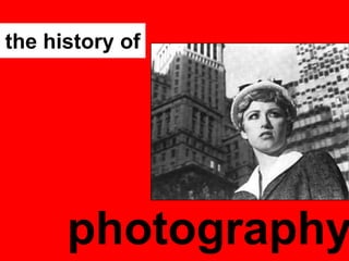 the history of

photography

 