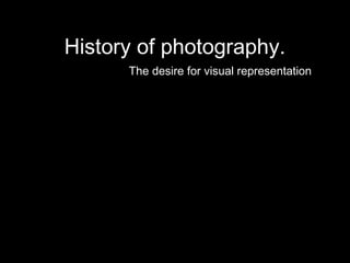 History of photography. 
The desire for visual representation 
 