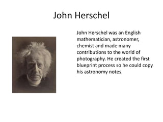 John Herschel
John Herschel was an English
mathematician, astronomer,
chemist and made many
contributions to the world of
...