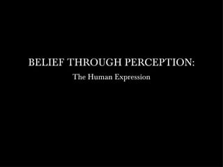 BELIEF THROUGH PERCEPTION: The Human Expression 