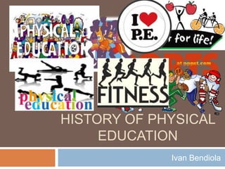 HISTORY OF PHYSICAL
EDUCATION
Ivan Bendiola
 