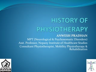 ANWESH PRADHAN
MPT (Neurological & Psychosomatic Disorders)
Asst. Professor, Nopany Institute of Healthcare Studies
Consultant Physiotherapist, Mobility Physiotherapy &
Rehabilitation
 