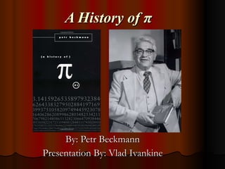 A History of π   By: Petr Beckmann Presentation By: Vlad Ivankine           