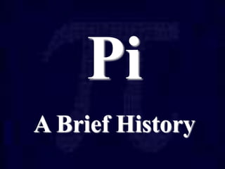 Pi
A Brief History
 