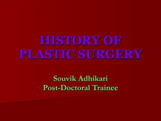 HISTORY OF PLASTIC SURGERY Souvik Adhikari Post-Doctoral Trainee 