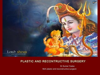 PLASTIC AND RECONTRUCTIVE SURGERYPLASTIC AND RECONTRUCTIVE SURGERY
Dr Sumer YadavDr Sumer Yadav
Mch plastic and reconstructive surgeonMch plastic and reconstructive surgeon
 