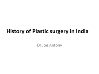 History of Plastic surgery in India
Dr Joe Antony
 