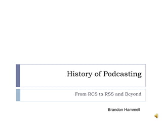 History of Podcasting

  From RCS to RSS and Beyond


              Brandon Hammell
 