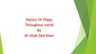 History Of Poppy
Throughout world
By
Mr Allah Dad Khan
 