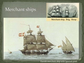 46
Danish merchant ship with Spanish pink
Merchant ship, Brig, Sloop
 