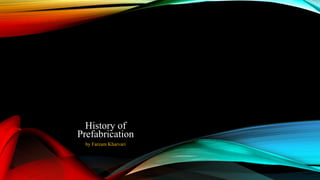 History of
Prefabrication
by Farzam Kharvari
H
istory
ofPrefabrication
by
F.K
harvari
 